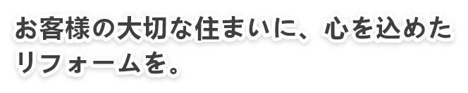 お客様の大切な住まいに、心を込めたリフォームを